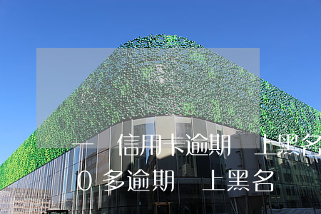 一萬信用卡逾期會上黑名單嗎(信用卡1000多逾期會上黑名單嗎)