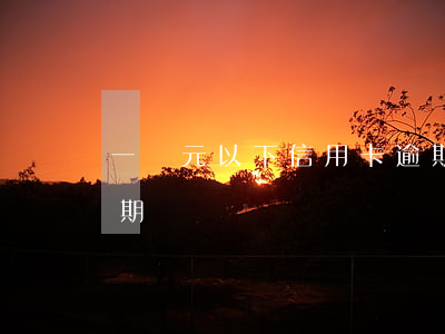 一萬元以下信用卡逾期(一萬元以下信用卡逾期)