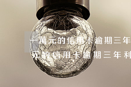 一萬元的信用卡逾期三年利息怎么算-一萬元的信用卡逾期三年利息怎么算呢