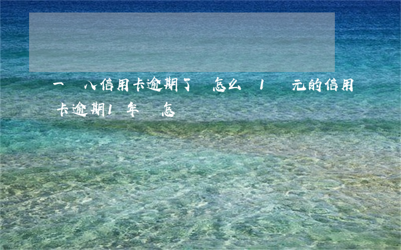 一萬八信用卡逾期了會怎么樣 1萬元的信用卡逾期1年會怎樣