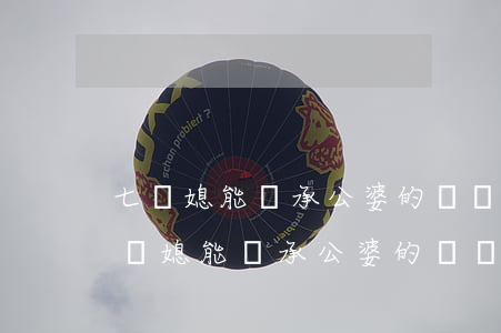 七兒媳能繼承公婆的遺產(chǎn)嗎(七兒媳能繼承公婆的遺產(chǎn)嗎)