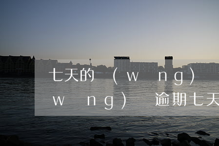 七天的網(wǎng)貸逾期四十多家(網(wǎng)貸逾期七天會怎么樣)