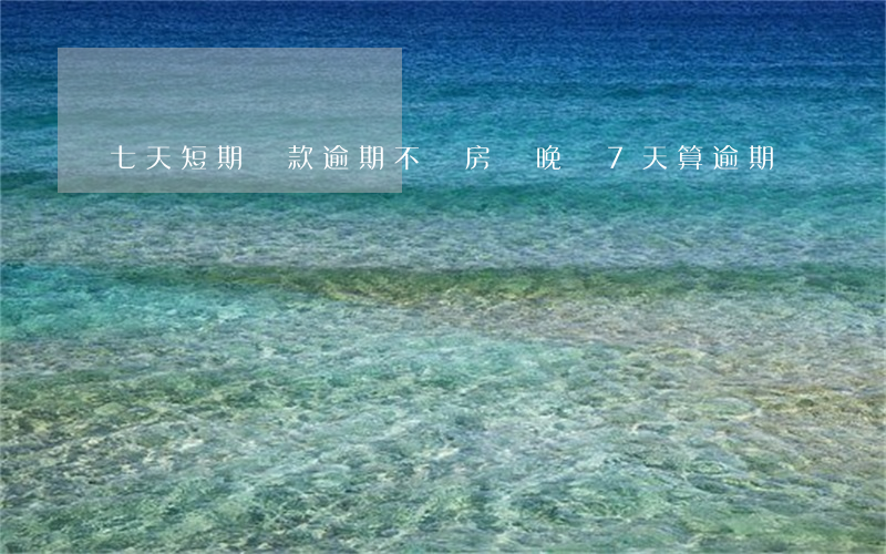 七天短期貸款逾期不還(房貸晚還7天算逾期嗎)
