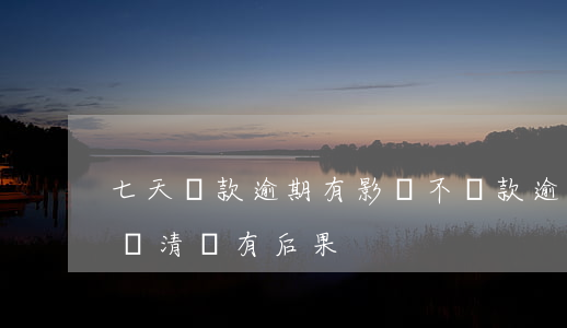 七天貸款逾期有影響不(貸款逾期七天及時已還清會有后果)