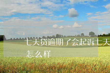 七天贷逾期了会起诉 七天贷逾期了还不上会怎么样