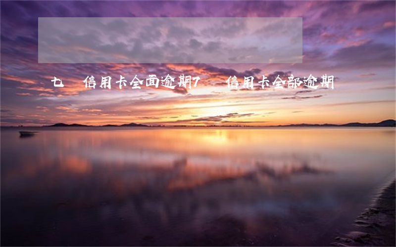七張信用卡全面逾期(7張信用卡全部逾期)