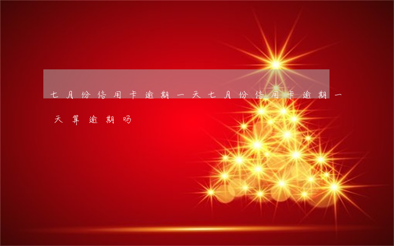 七月份信用卡逾期一天(七月份信用卡逾期一天算逾期吗)