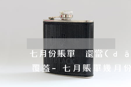 七月份賬單沒還當(dāng)前逾期多久覆蓋-七月賬單幾月份還
