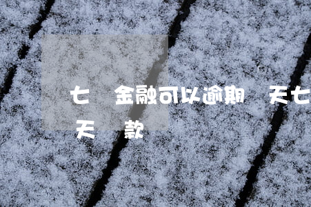 七貸金融可以逾期幾天(七貸金融可以逾期幾天還款)