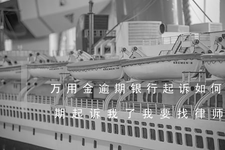 万用金逾期银行起诉如何应诉(浦发万用金逾期起诉我了我要找律师吗?)