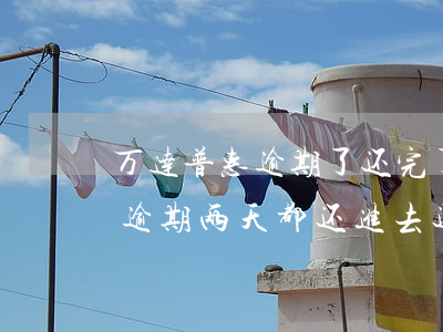 万达普惠逾期了还完了还能借吗-万达普惠逾期两天,都还进去还能再借出来吗