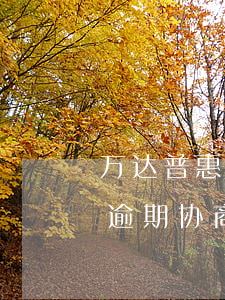 万达普惠逾期协商还本金真的吗-万达普惠逾期协商还本金真的吗安全吗