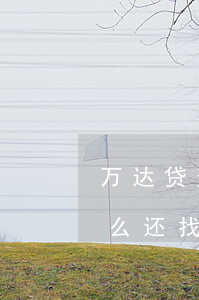 万达贷逾期把我的停了(万达贷逾期两年了,怎么还找到公司了)