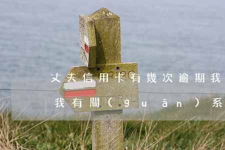 丈夫信用卡有幾次逾期(我老婆信用卡逾期和我有關(guān)系嗎?)