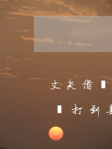 丈夫借錢打到妻子卡上能一起起訴-丈夫借錢打到妻子銀行卡