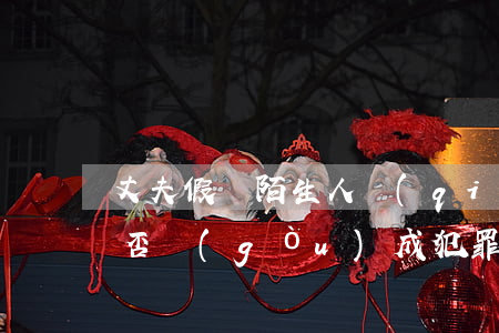 丈夫假裝陌生人強(qiáng)奸妻子,是否構(gòu)成犯罪?