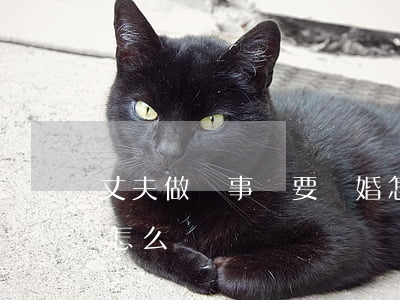 丈夫做錯事還要離婚怎么辦(丈夫堅持要離婚怎么辦)