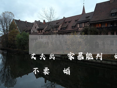 丈夫出軌家暴能判離婚嗎(家暴出軌的婚姻要不要離婚)