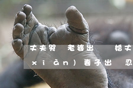 丈夫哭訴老婆出軌離婚(丈夫發(fā)現(xiàn)妻子出軌忍痛離婚)