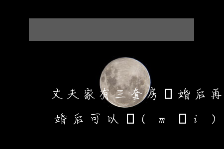 丈夫家有三套房離婚后再買(mǎi)房(離婚后可以買(mǎi)第三套房嗎)