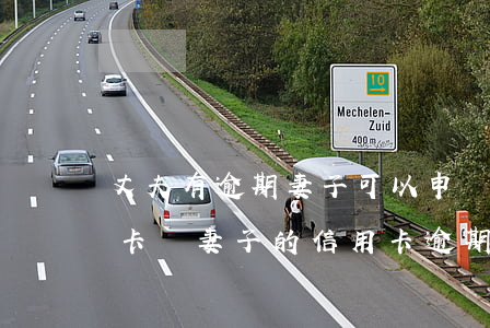 丈夫有逾期妻子可以申請(qǐng)信用卡嗎(妻子的信用卡逾期了會(huì)影響丈夫的信用卡嗎)