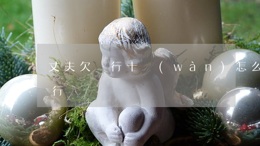 丈夫欠銀行十萬(wàn)怎么辦 丈夫欠銀行錢