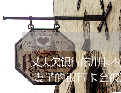 丈夫欠银行信用卡不还 丈夫欠信用卡还不上,妻子的银行卡会被冻结吗