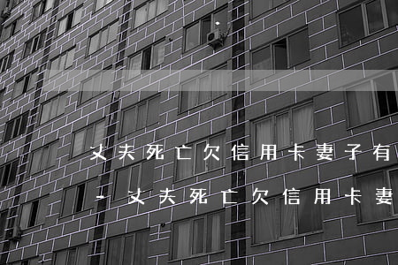 丈夫死亡欠信用卡妻子有義務(wù)還嗎-丈夫死亡欠信用卡妻子有義務(wù)還嗎