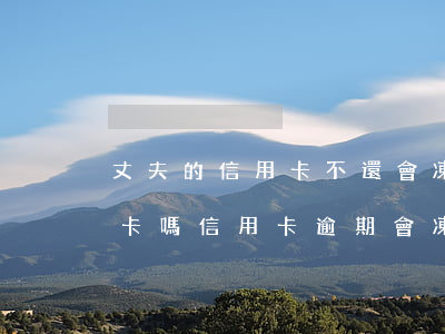 丈夫的信用卡不還,會凍結(jié)妻子的卡嗎（信用卡逾期會凍結(jié)妻子銀行卡嗎）