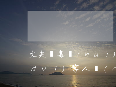 丈夫販毒會(huì)連累家人嗎(販毒對(duì)家人財(cái)產(chǎn)有影響嗎)