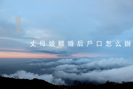 丈母娘離婚后戶口怎么辦