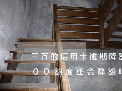三万的信用卡逾期降额能降多少(信用卡3000额度还会降额吗)