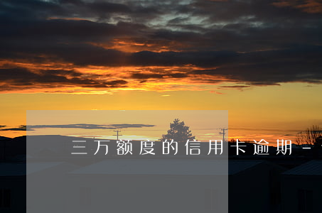 三万额度的信用卡逾期-信用卡3万逾期