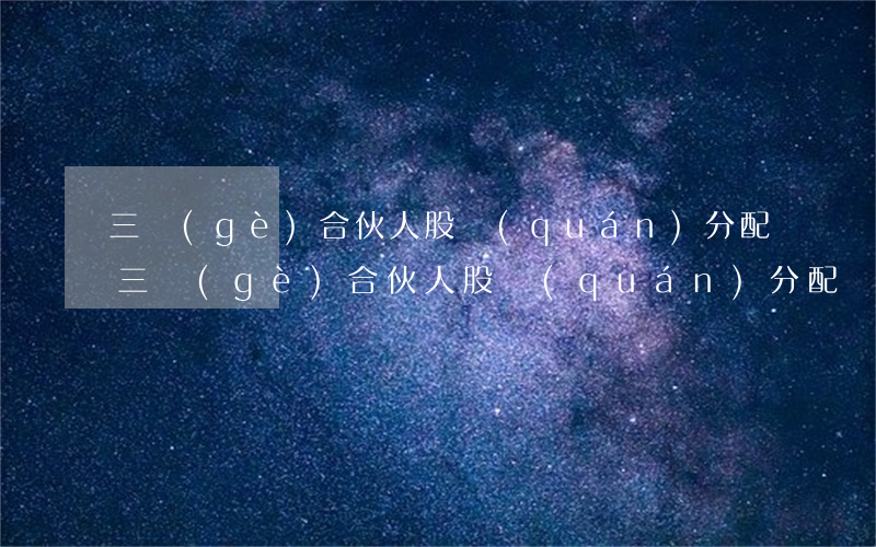 三個(gè)合伙人股權(quán)分配(三個(gè)合伙人股權(quán)分配與責(zé)任)