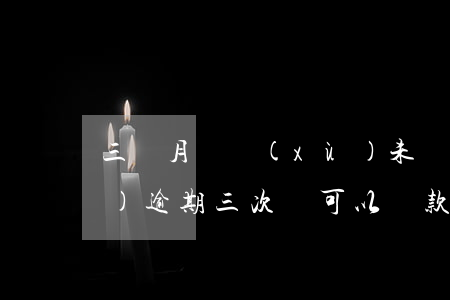 三個月連續(xù)未還款逾期(連續(xù)逾期三次還可以貸款嗎)