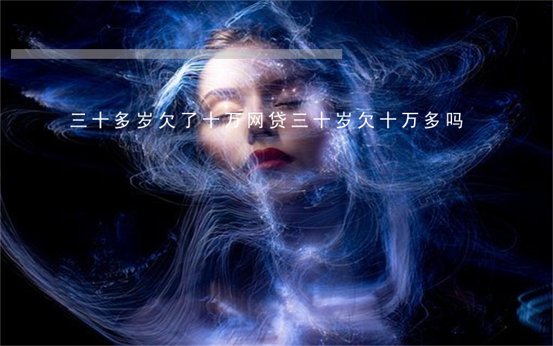 三十多岁欠了十万网贷(三十岁欠十万多吗)