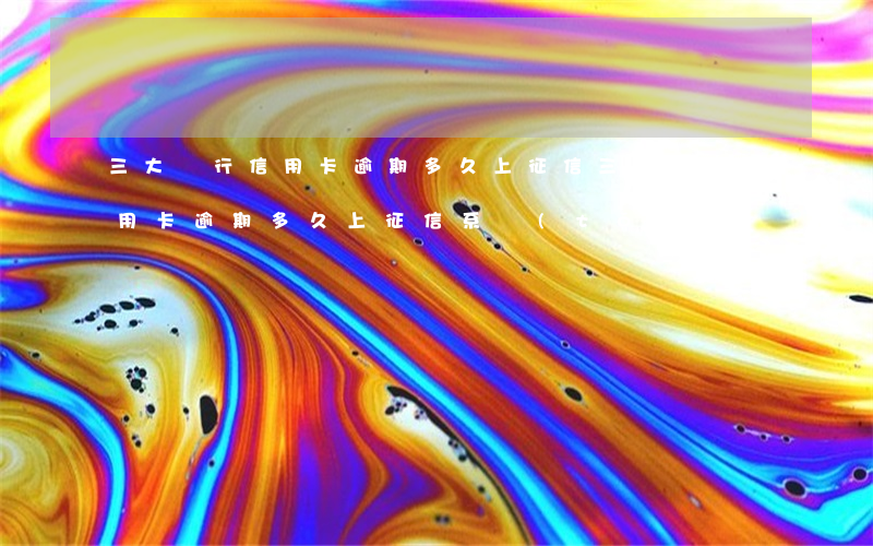 三大銀行信用卡逾期多久上征信(三大銀行信用卡逾期多久上征信系統(tǒng))