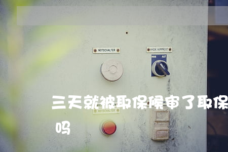 三天就被取保候审了(取保候审3年了还有事吗)