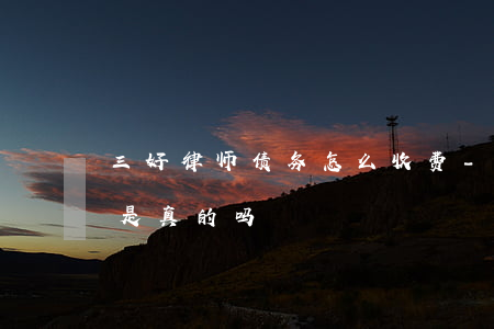 三好律师债务怎么收费-网上律师解决诈骗是真的吗