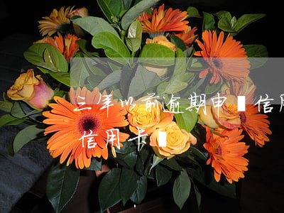 三年以前逾期申請信用卡(3年前有逾期能辦信用卡嗎)