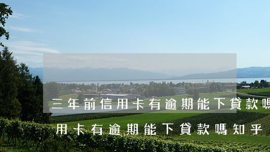 三年前信用卡有逾期能下貸款嗎-三年前信用卡有逾期能下貸款嗎知乎
