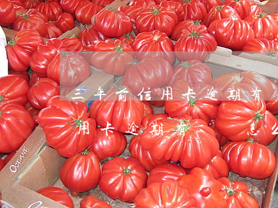 三年前信用卡逾期有記錄怎么辦-三年前信用卡逾期有記錄怎么辦理