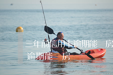 三年前信用卡逾期能辦房貸嗎-3年前征信逾期能辦房貸