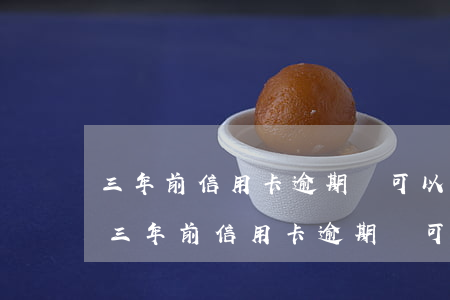 三年前信用卡逾期還可以再辦理信用卡嗎-三年前信用卡逾期還可以再辦理信用卡嗎