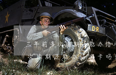 三年前多次逾期还能办信用卡吗-三年前多次逾期还能办信用卡吗知乎