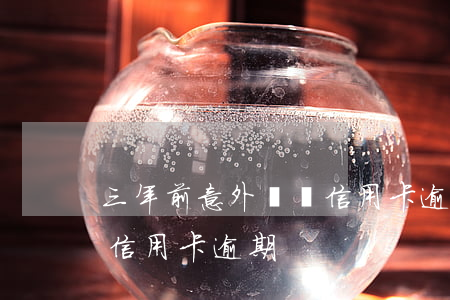 三年前意外車禍信用卡逾期(三年前意外車禍信用卡逾期)