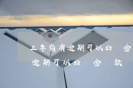 三年前有逾期可以公積金貸款嗎-三年前有逾期可以公積金貸款嗎