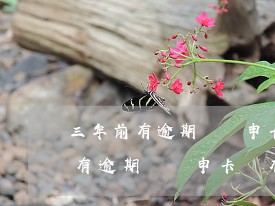 三年前有逾期記錄申卡還有希望么-三年前有逾期記錄申卡還有希望么嘛