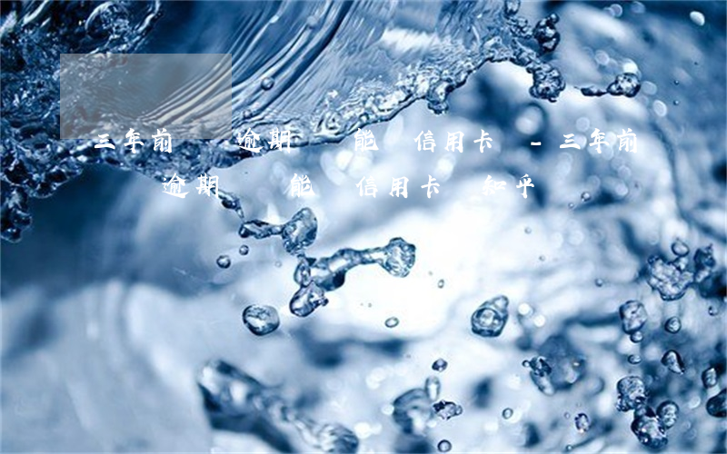三年前網貸逾期過還能辦信用卡嗎-三年前網貸逾期過還能辦信用卡嗎知乎