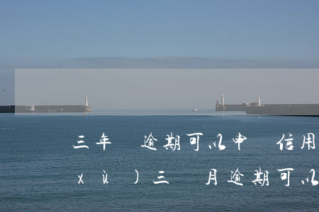 三年無逾期可以申請信用卡么 征信有連續(xù)三個月逾期可以辦信用卡么